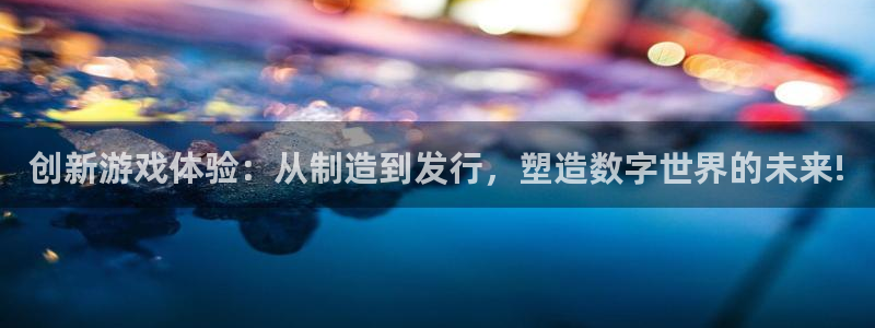 亿万28官网分分彩：创新游戏体验：从制造到发行，塑造数字世界的未来!