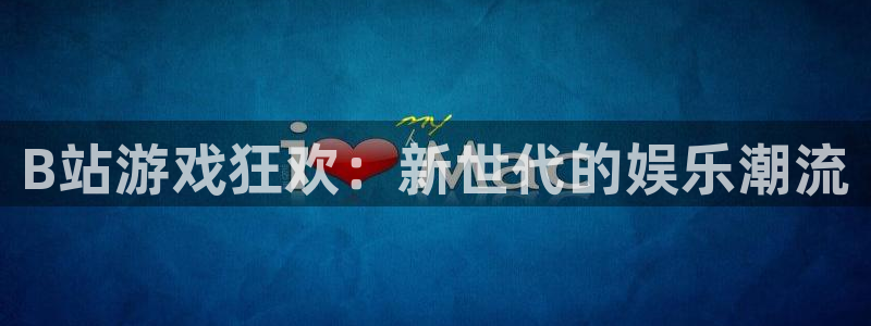 亿万28官网登录注册不了：B站游戏狂欢：新世代的娱乐潮流